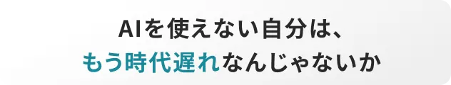 AIを使えない自分は、もう時代遅れなんじゃないか
