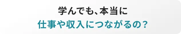 学んでも、本当に仕事や収入につながるの?